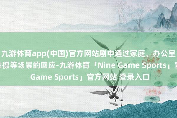 九游体育app(中国)官方网站剧中通过家庭、办公室、酒吧、婚纱照拍摄等场景的回应-九游体育「Nine Game Sports」官方网站 登录入口