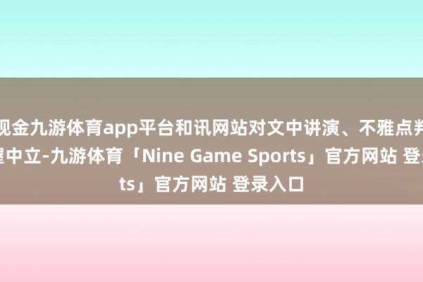 现金九游体育app平台和讯网站对文中讲演、不雅点判断保握中立-九游体育「Nine Game Sports」官方网站 登录入口