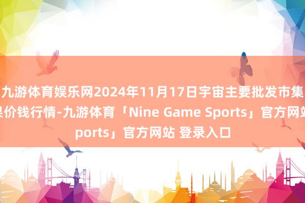 九游体育娱乐网2024年11月17日宇宙主要批发市集乔纳金苹果价钱行情-九游体育「Nine Game Sports」官方网站 登录入口