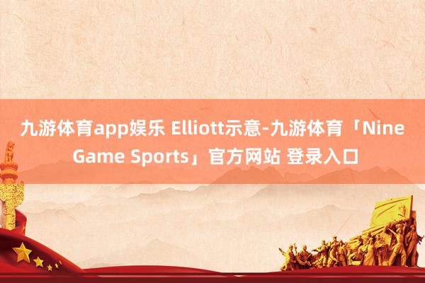 九游体育app娱乐　　 Elliott示意-九游体育「Nine Game Sports」官方网站 登录入口