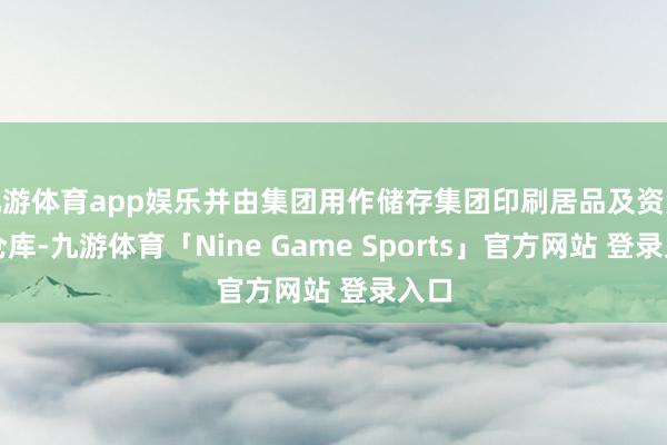 九游体育app娱乐并由集团用作储存集团印刷居品及资源的仓库-九游体育「Nine Game Sports」官方网站 登录入口