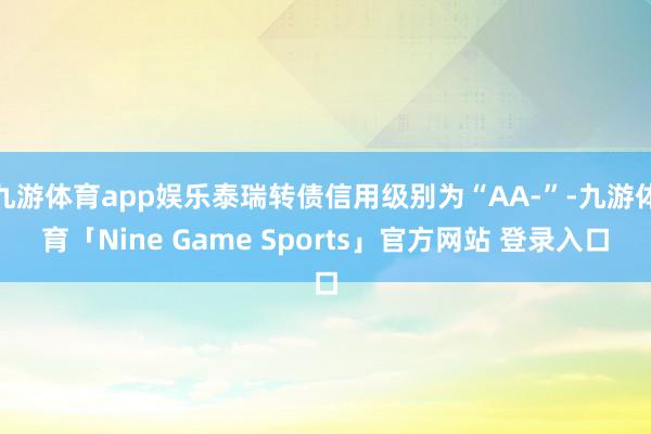 九游体育app娱乐泰瑞转债信用级别为“AA-”-九游体育「Nine Game Sports」官方网站 登录入口