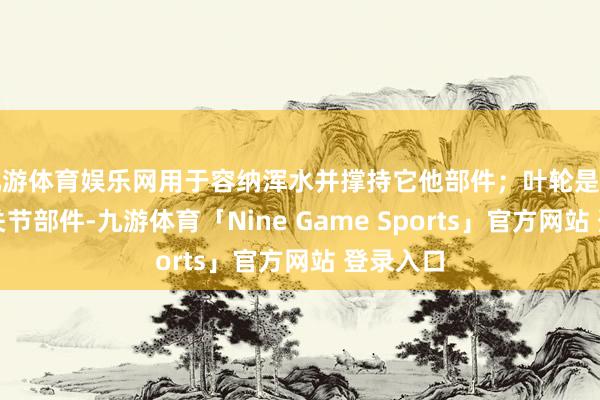 九游体育娱乐网用于容纳浑水并撑持它他部件；叶轮是浑水泵的关节部件-九游体育「Nine Game Sports」官方网站 登录入口