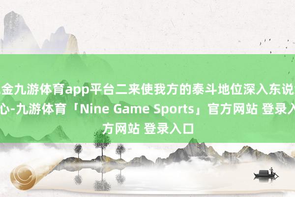 现金九游体育app平台二来使我方的泰斗地位深入东说念主心-九游体育「Nine Game Sports」官方网站 登录入口