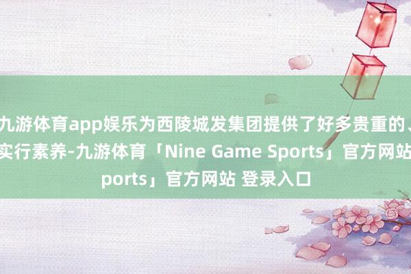 九游体育app娱乐为西陵城发集团提供了好多贵重的、可鉴戒的实行素养-九游体育「Nine Game Sports」官方网站 登录入口