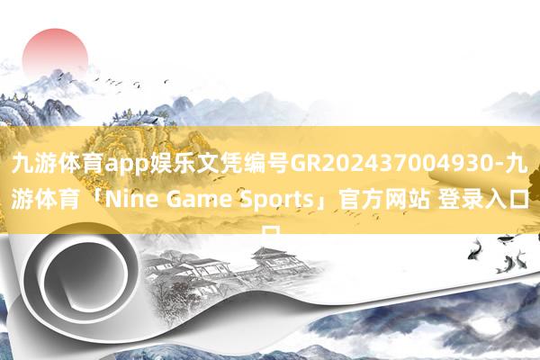 九游体育app娱乐文凭编号GR202437004930-九游体育「Nine Game Sports」官方网站 登录入口