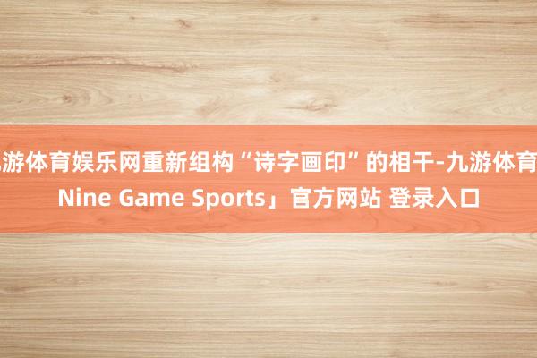 九游体育娱乐网重新组构“诗字画印”的相干-九游体育「Nine Game Sports」官方网站 登录入口