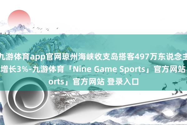 九游体育app官网琼州海峡收支岛搭客497万东说念主次、同比增长3%-九游体育「Nine Game Sports」官方网站 登录入口