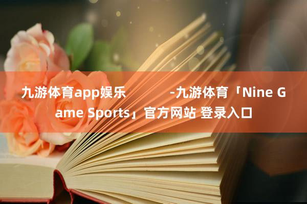 九游体育app娱乐            -九游体育「Nine Game Sports」官方网站 登录入口