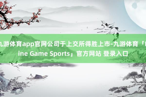 九游体育app官网公司于上交所得胜上市-九游体育「Nine Game Sports」官方网站 登录入口