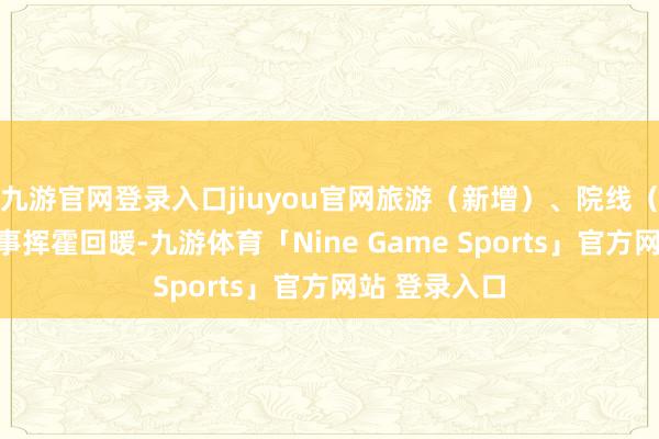 九游官网登录入口jiuyou官网旅游（新增）、院线（新增）等处事挥霍回暖-九游体育「Nine Game Sports」官方网站 登录入口