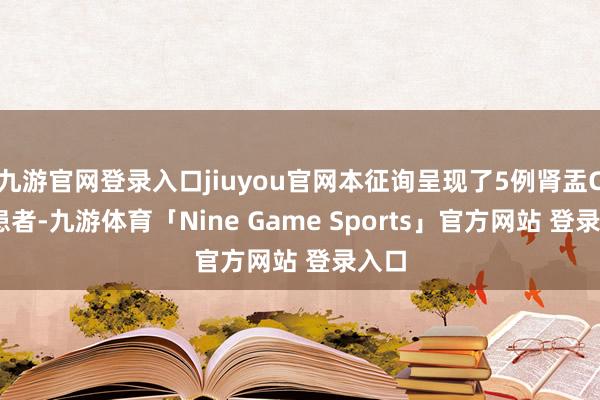 九游官网登录入口jiuyou官网本征询呈现了5例肾盂CCA患者-九游体育「Nine Game Sports」官方网站 登录入口